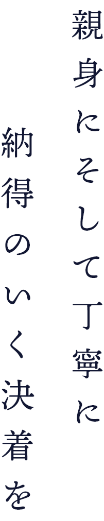 親身にそして丁寧に納得のいく決着を